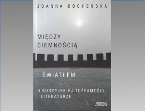 Joanna Bocheńska "Między ciemnością i światłem. O kurdyjskiej tożsamości i literaturze"